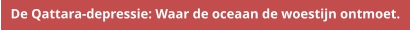 De Qattara-depressie: Waar de oceaan de woestijn ontmoet.