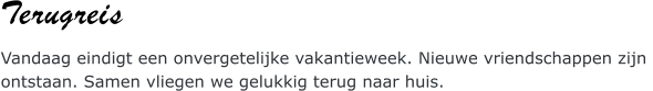 Terugreis Vandaag eindigt een onvergetelijke vakantieweek. Nieuwe vriendschappen zijn  ontstaan. Samen vliegen we gelukkig terug naar huis.
